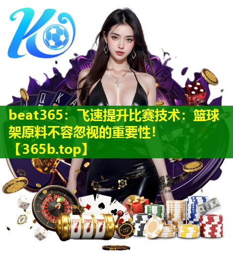 飞速提升比赛技术:篮球架原料不容忽视的重要性! 飞速提升比赛技术:篮球架原料不容忽视的重要性!