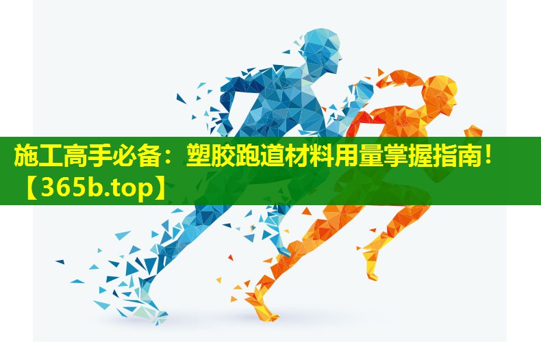 施工高手必备：塑胶跑道材料用量掌握指南！