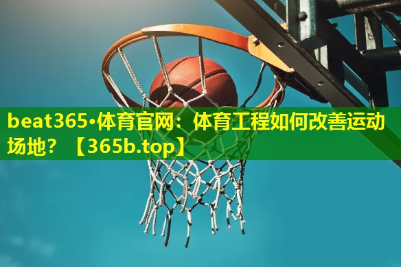 体育工程如何改善运动场地? 体育工程如何改善运动场地?
