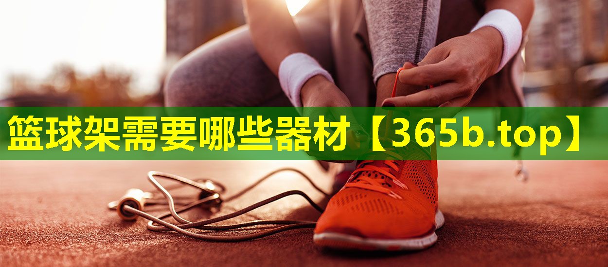 篮球架需要哪些器材 篮球架需要哪些器材