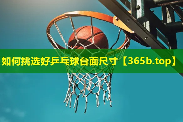 如何挑选好乒乓球台面尺寸 如何挑选好乒乓球台面尺寸