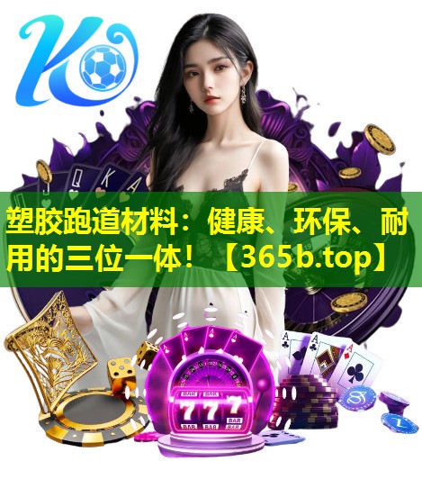 塑胶跑道材料:健康、环保、耐用的三位一体! 塑胶跑道材料:健康、环保、耐用的三位一体!